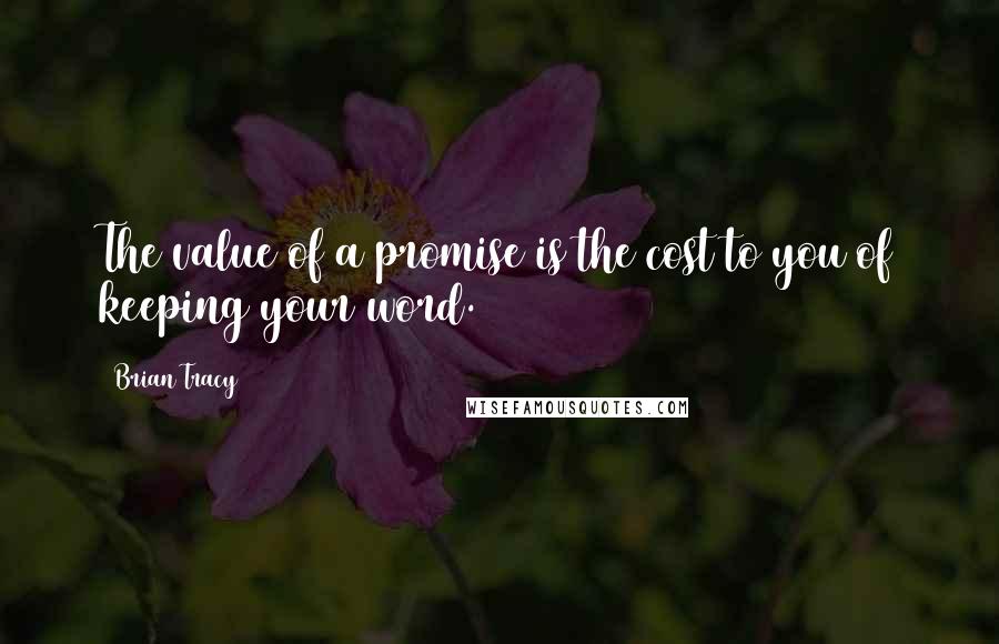 Brian Tracy Quotes: The value of a promise is the cost to you of keeping your word.