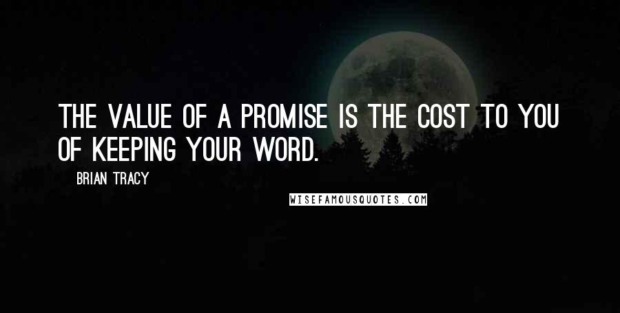 Brian Tracy Quotes: The value of a promise is the cost to you of keeping your word.