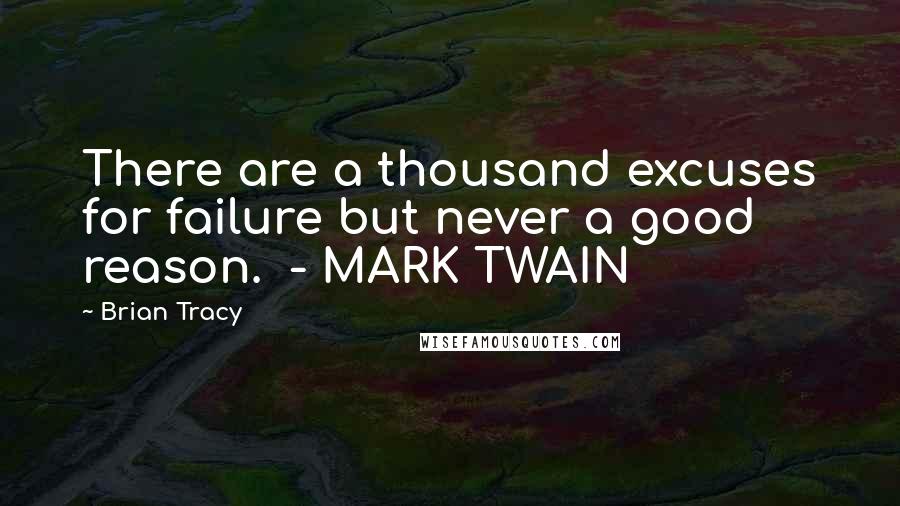 Brian Tracy Quotes: There are a thousand excuses for failure but never a good reason.  - MARK TWAIN