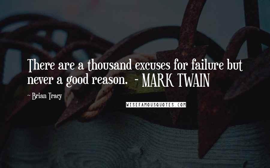 Brian Tracy Quotes: There are a thousand excuses for failure but never a good reason.  - MARK TWAIN