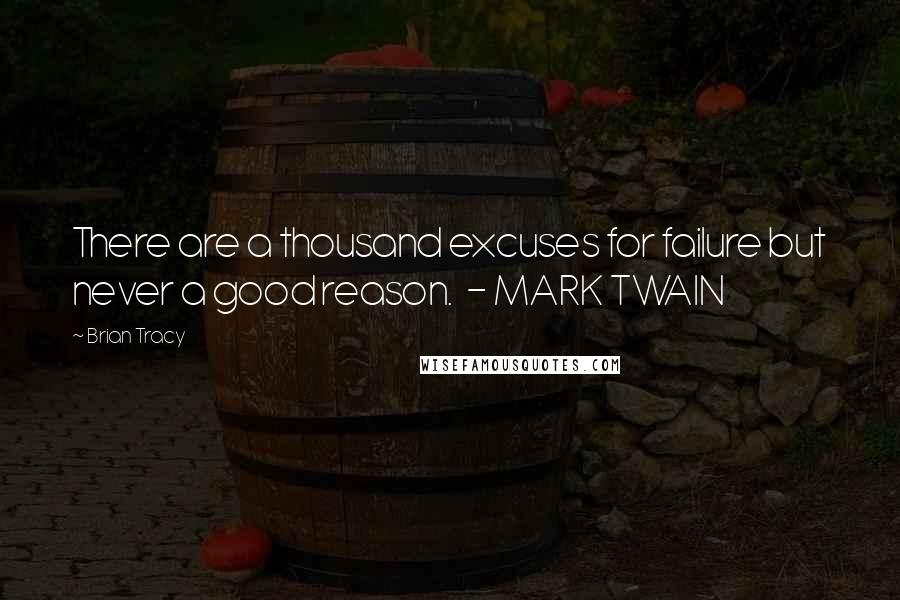 Brian Tracy Quotes: There are a thousand excuses for failure but never a good reason.  - MARK TWAIN