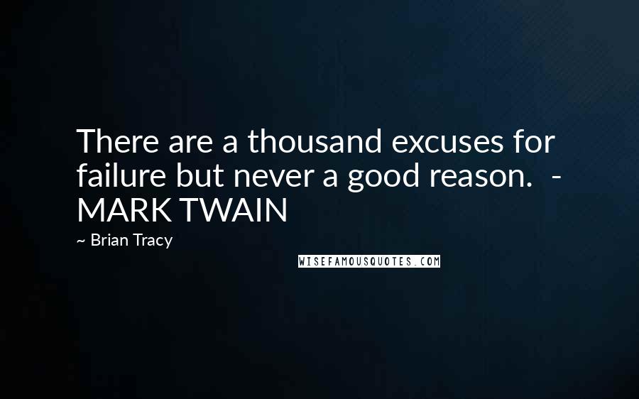 Brian Tracy Quotes: There are a thousand excuses for failure but never a good reason.  - MARK TWAIN