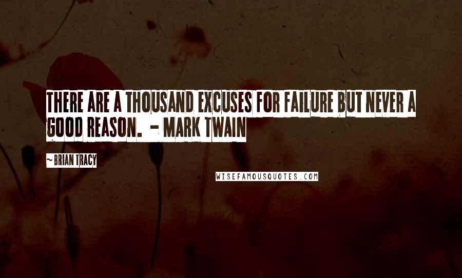 Brian Tracy Quotes: There are a thousand excuses for failure but never a good reason.  - MARK TWAIN