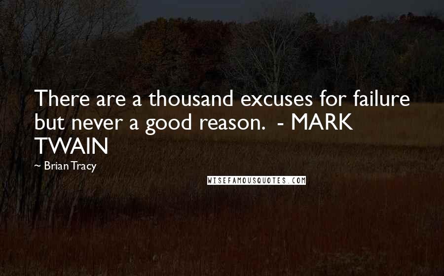 Brian Tracy Quotes: There are a thousand excuses for failure but never a good reason.  - MARK TWAIN