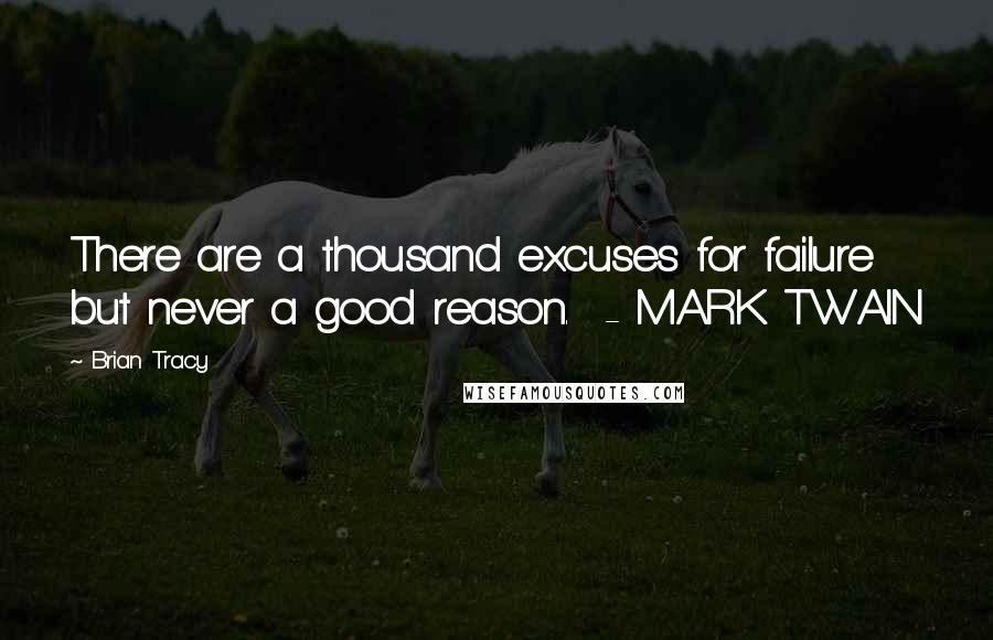 Brian Tracy Quotes: There are a thousand excuses for failure but never a good reason.  - MARK TWAIN