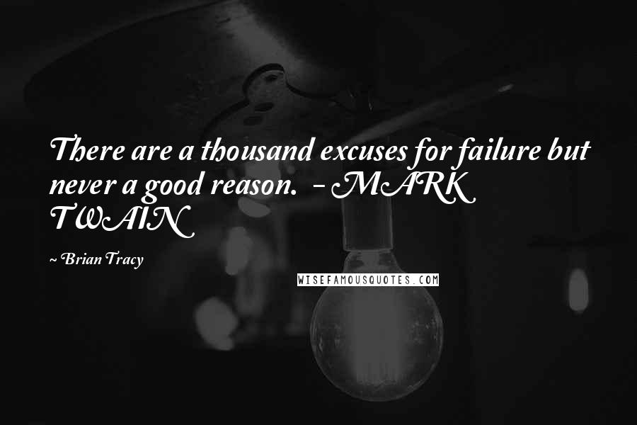 Brian Tracy Quotes: There are a thousand excuses for failure but never a good reason.  - MARK TWAIN