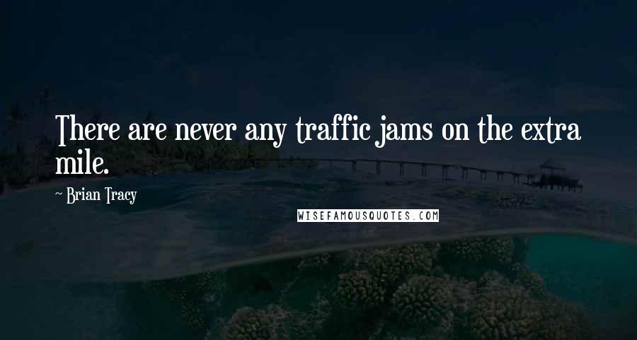 Brian Tracy Quotes: There are never any traffic jams on the extra mile.