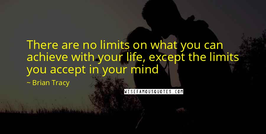 Brian Tracy Quotes: There are no limits on what you can achieve with your life, except the limits you accept in your mind