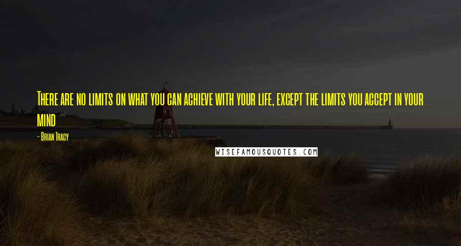 Brian Tracy Quotes: There are no limits on what you can achieve with your life, except the limits you accept in your mind