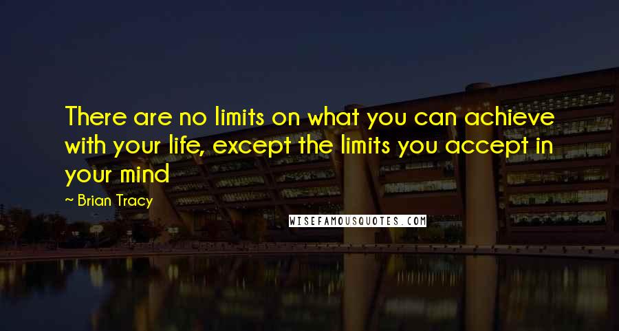 Brian Tracy Quotes: There are no limits on what you can achieve with your life, except the limits you accept in your mind