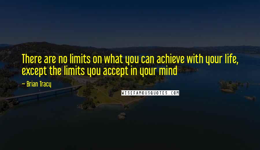 Brian Tracy Quotes: There are no limits on what you can achieve with your life, except the limits you accept in your mind