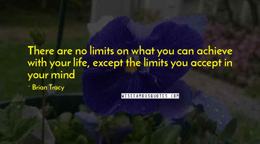 Brian Tracy Quotes: There are no limits on what you can achieve with your life, except the limits you accept in your mind