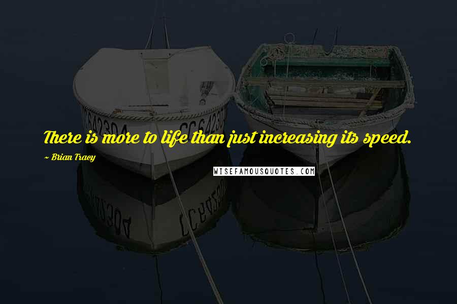 Brian Tracy Quotes: There is more to life than just increasing its speed.