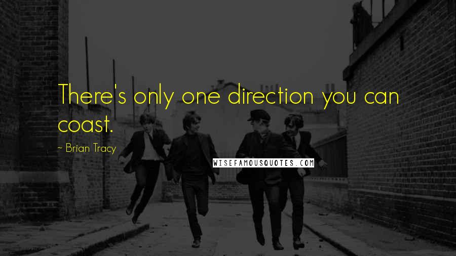 Brian Tracy Quotes: There's only one direction you can coast.