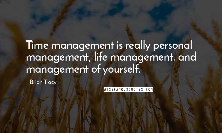 Brian Tracy Quotes: Time management is really personal management, life management. and management of yourself.
