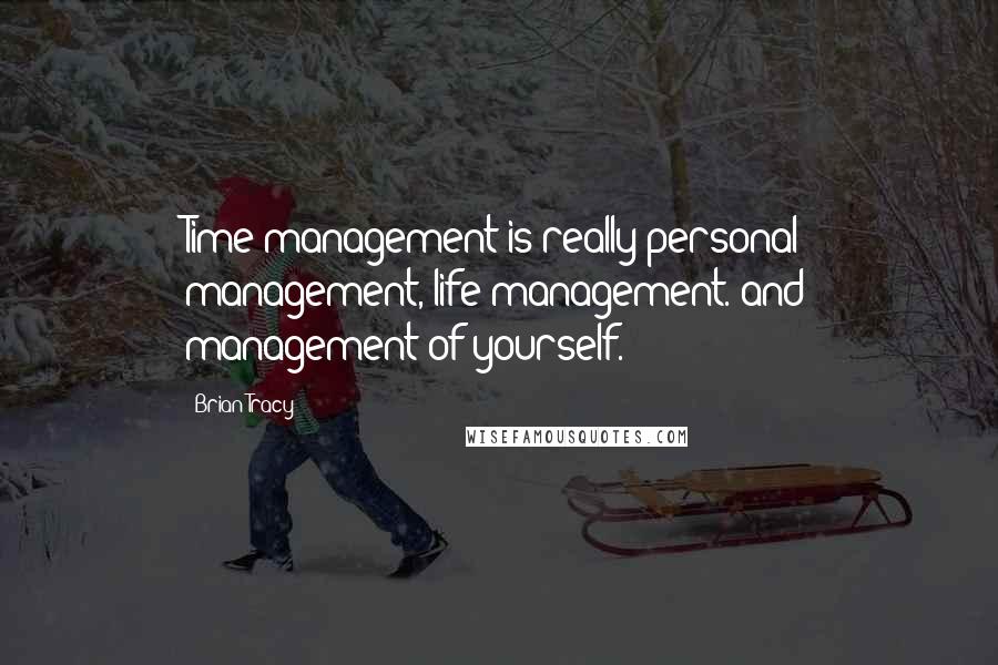 Brian Tracy Quotes: Time management is really personal management, life management. and management of yourself.