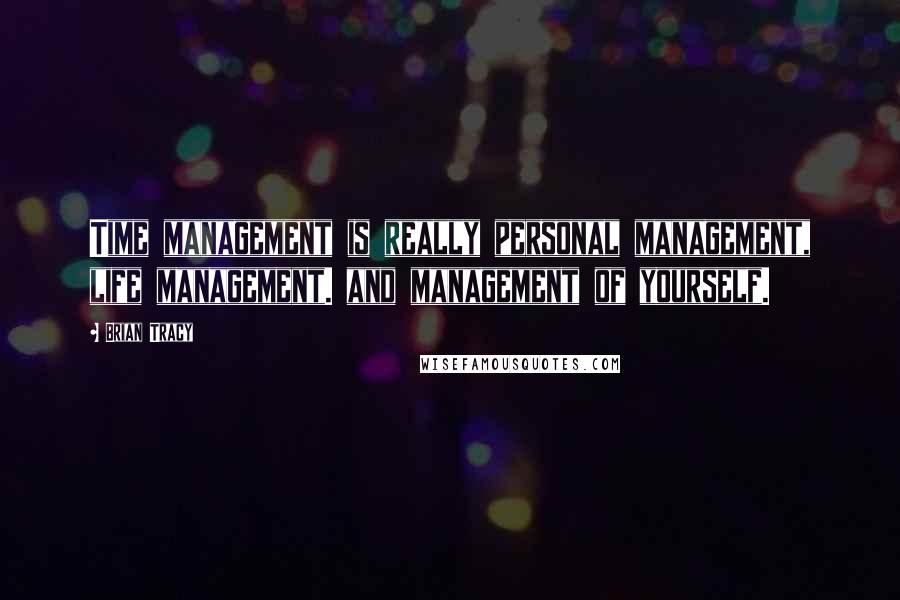 Brian Tracy Quotes: Time management is really personal management, life management. and management of yourself.