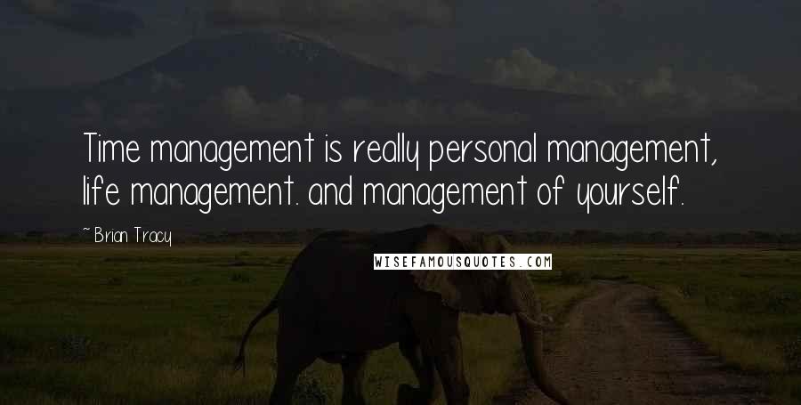 Brian Tracy Quotes: Time management is really personal management, life management. and management of yourself.