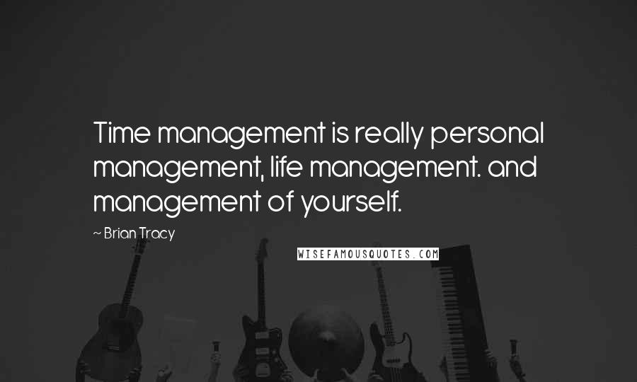 Brian Tracy Quotes: Time management is really personal management, life management. and management of yourself.