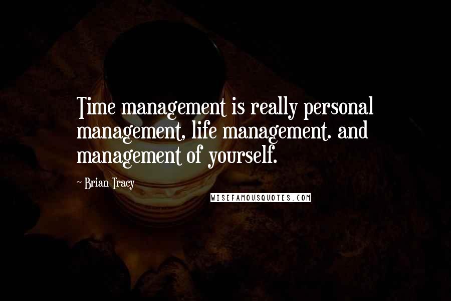 Brian Tracy Quotes: Time management is really personal management, life management. and management of yourself.