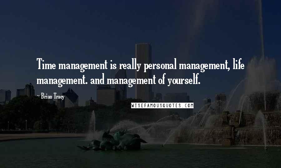 Brian Tracy Quotes: Time management is really personal management, life management. and management of yourself.