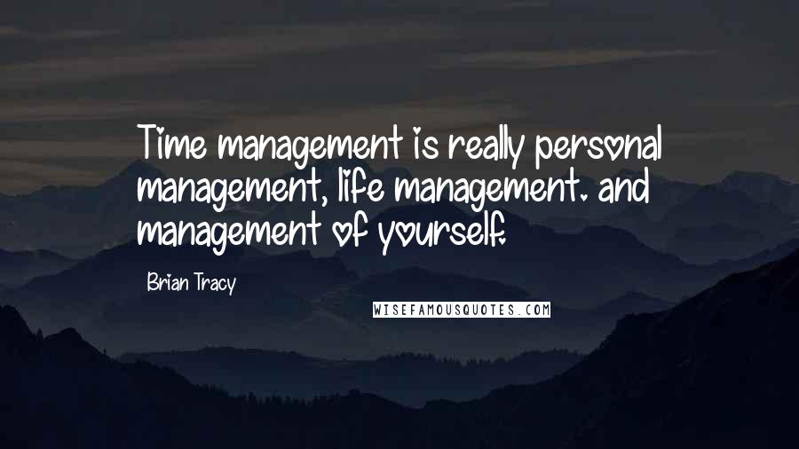 Brian Tracy Quotes: Time management is really personal management, life management. and management of yourself.