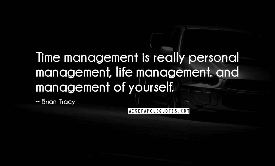 Brian Tracy Quotes: Time management is really personal management, life management. and management of yourself.