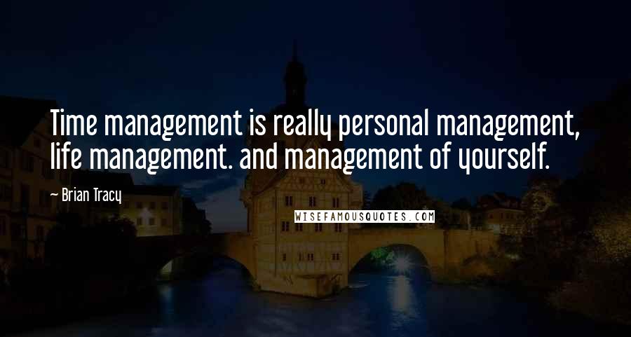 Brian Tracy Quotes: Time management is really personal management, life management. and management of yourself.