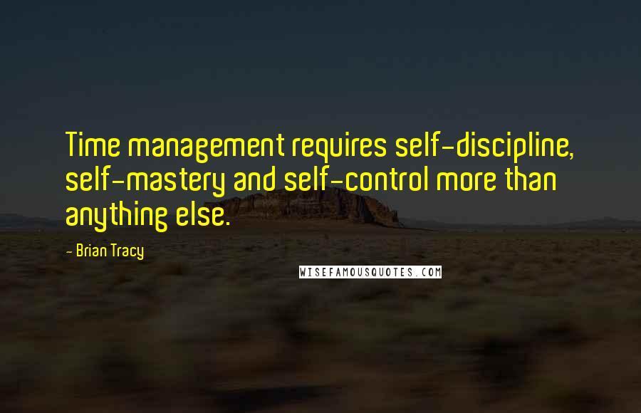 Brian Tracy Quotes: Time management requires self-discipline, self-mastery and self-control more than anything else.