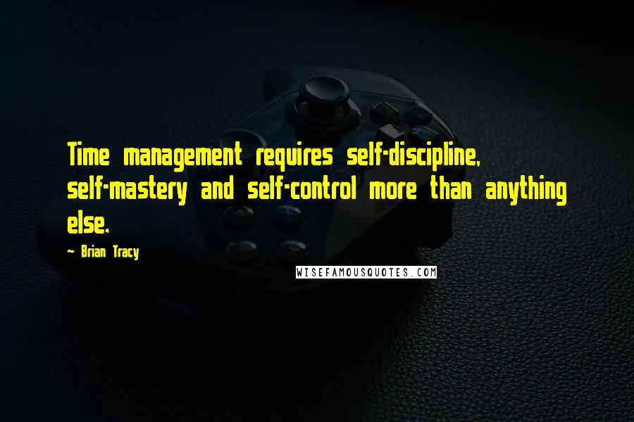 Brian Tracy Quotes: Time management requires self-discipline, self-mastery and self-control more than anything else.