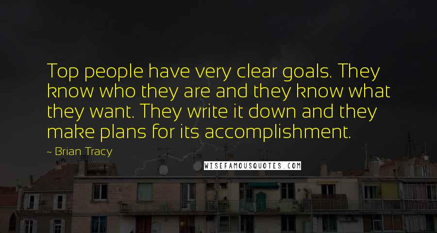 Brian Tracy Quotes: Top people have very clear goals. They know who they are and they know what they want. They write it down and they make plans for its accomplishment.