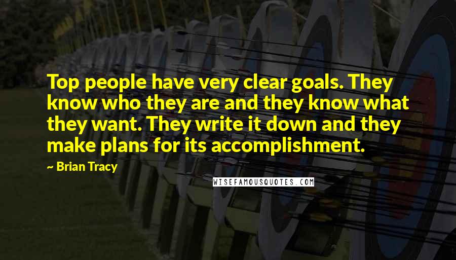 Brian Tracy Quotes: Top people have very clear goals. They know who they are and they know what they want. They write it down and they make plans for its accomplishment.