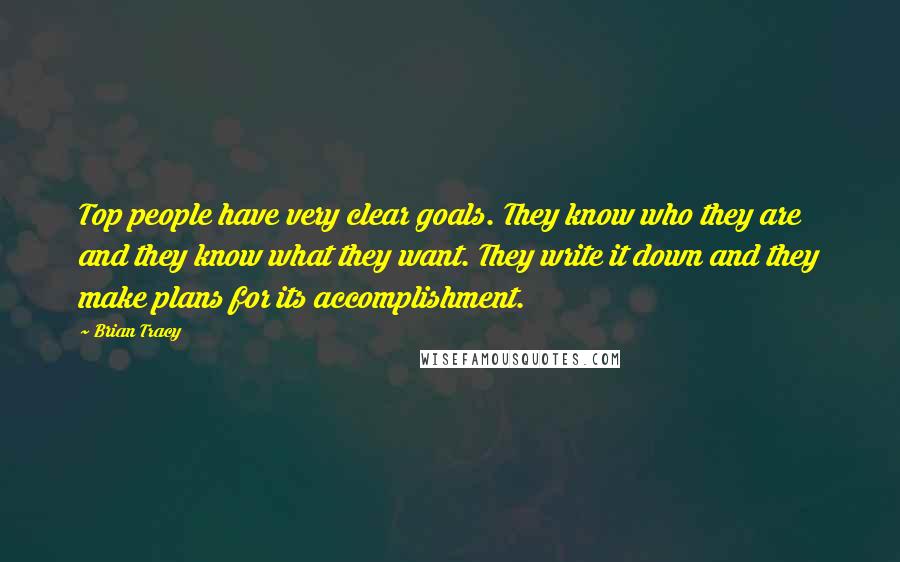 Brian Tracy Quotes: Top people have very clear goals. They know who they are and they know what they want. They write it down and they make plans for its accomplishment.