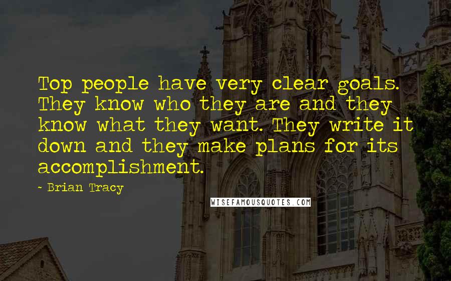 Brian Tracy Quotes: Top people have very clear goals. They know who they are and they know what they want. They write it down and they make plans for its accomplishment.