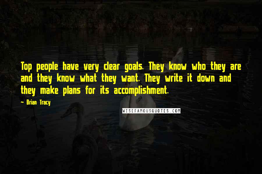 Brian Tracy Quotes: Top people have very clear goals. They know who they are and they know what they want. They write it down and they make plans for its accomplishment.