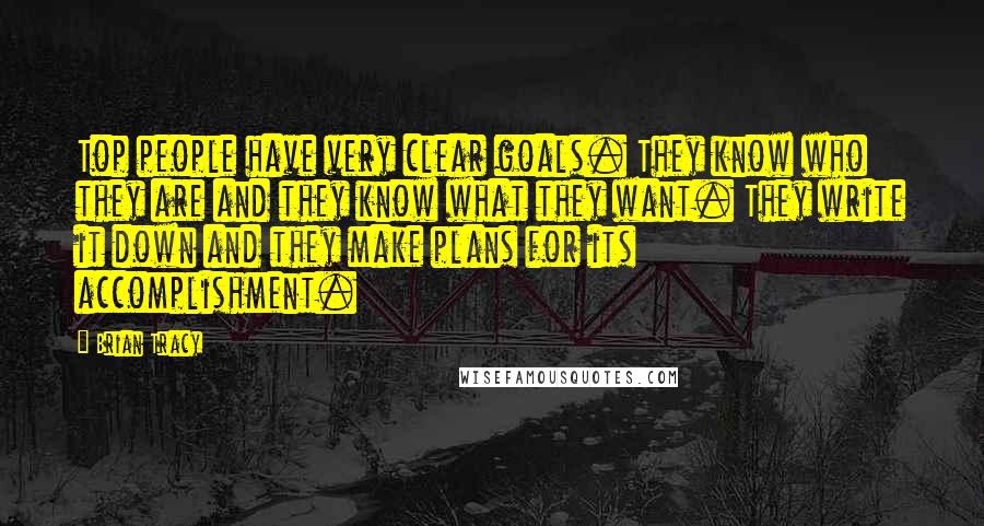 Brian Tracy Quotes: Top people have very clear goals. They know who they are and they know what they want. They write it down and they make plans for its accomplishment.