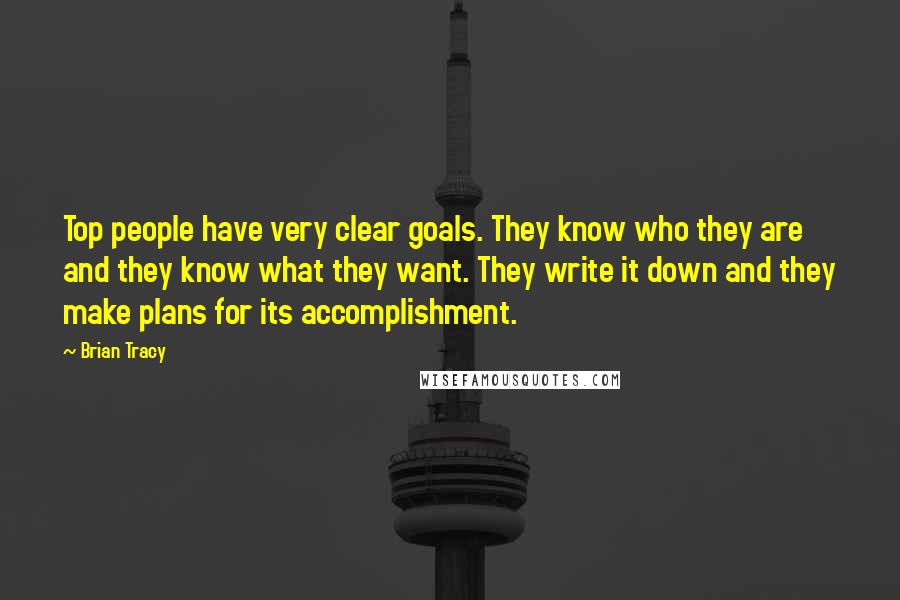 Brian Tracy Quotes: Top people have very clear goals. They know who they are and they know what they want. They write it down and they make plans for its accomplishment.