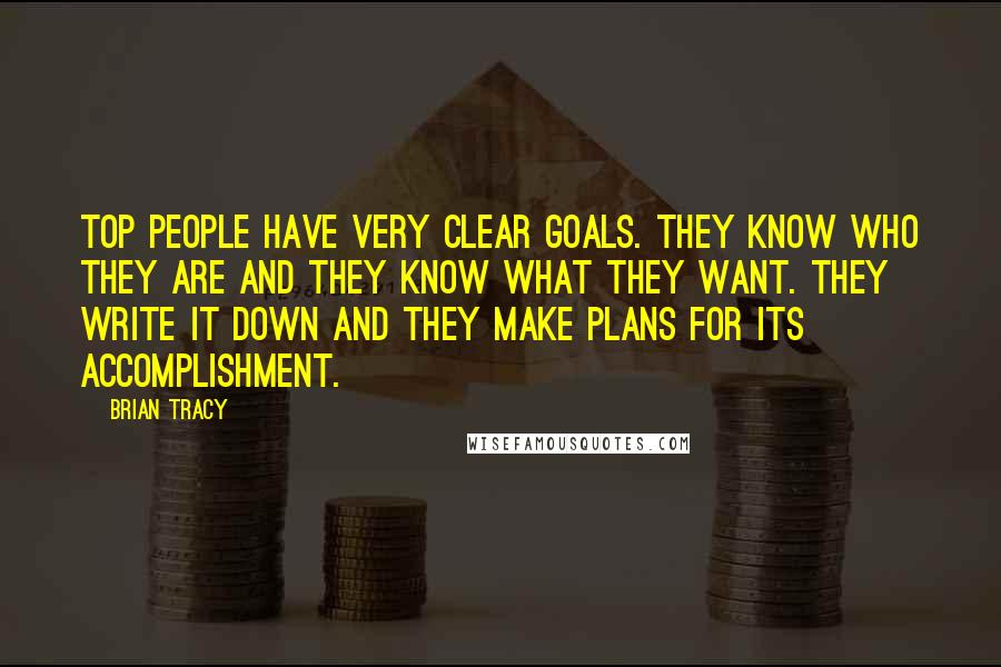 Brian Tracy Quotes: Top people have very clear goals. They know who they are and they know what they want. They write it down and they make plans for its accomplishment.