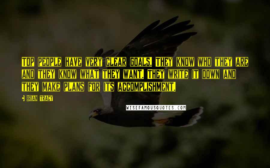 Brian Tracy Quotes: Top people have very clear goals. They know who they are and they know what they want. They write it down and they make plans for its accomplishment.