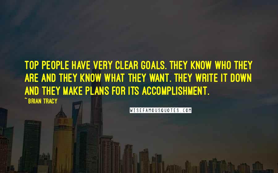 Brian Tracy Quotes: Top people have very clear goals. They know who they are and they know what they want. They write it down and they make plans for its accomplishment.