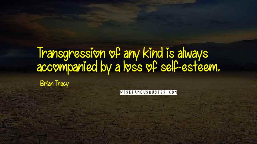 Brian Tracy Quotes: Transgression of any kind is always accompanied by a loss of self-esteem.