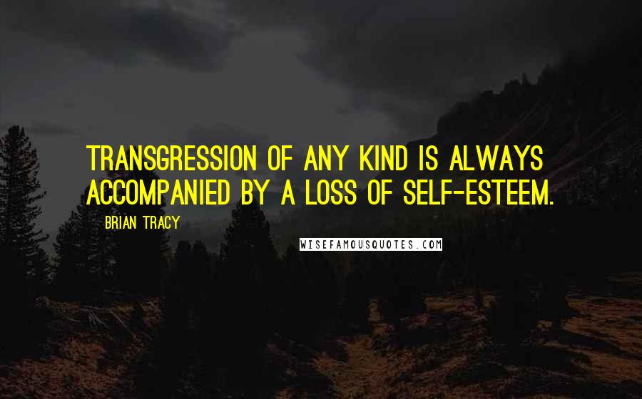 Brian Tracy Quotes: Transgression of any kind is always accompanied by a loss of self-esteem.
