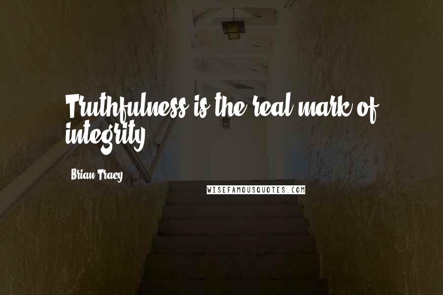 Brian Tracy Quotes: Truthfulness is the real mark of integrity.