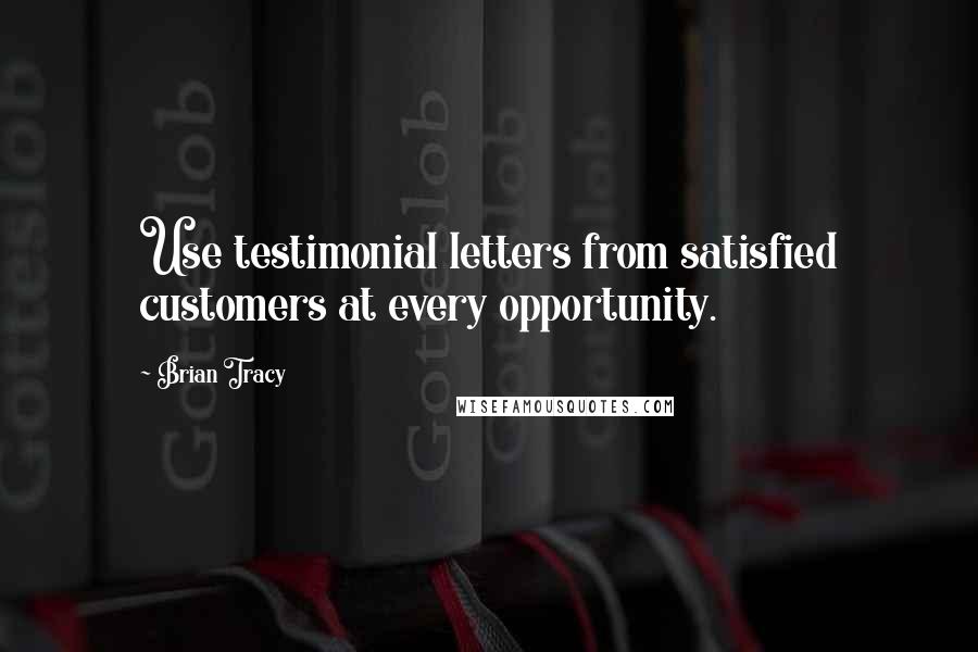 Brian Tracy Quotes: Use testimonial letters from satisfied customers at every opportunity.