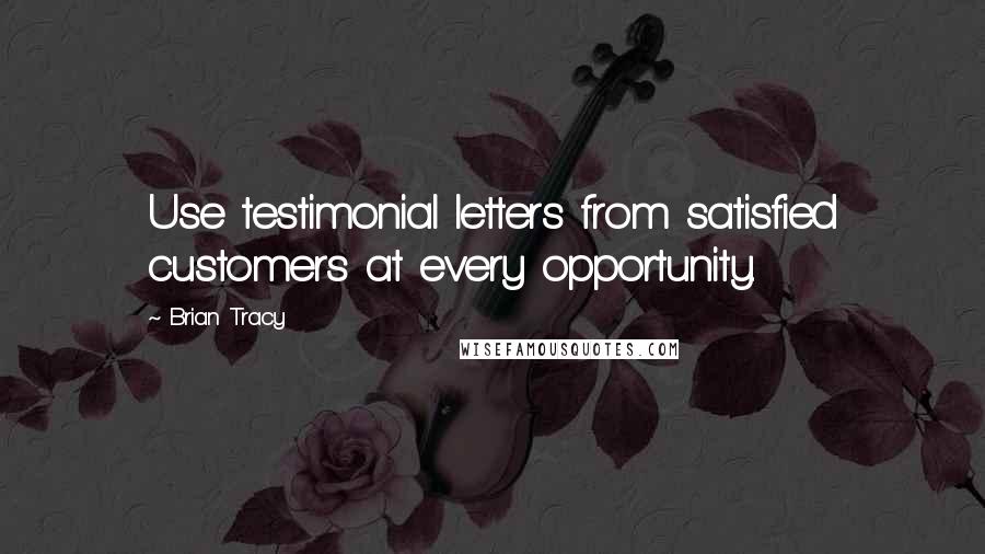 Brian Tracy Quotes: Use testimonial letters from satisfied customers at every opportunity.
