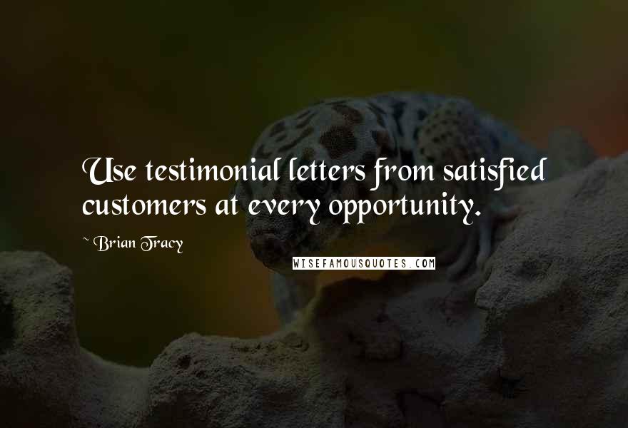 Brian Tracy Quotes: Use testimonial letters from satisfied customers at every opportunity.