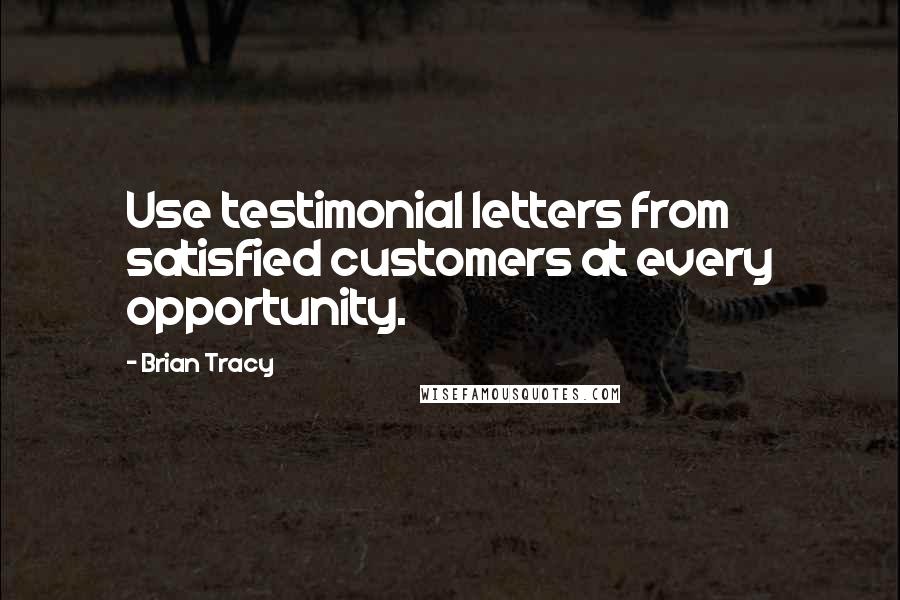 Brian Tracy Quotes: Use testimonial letters from satisfied customers at every opportunity.