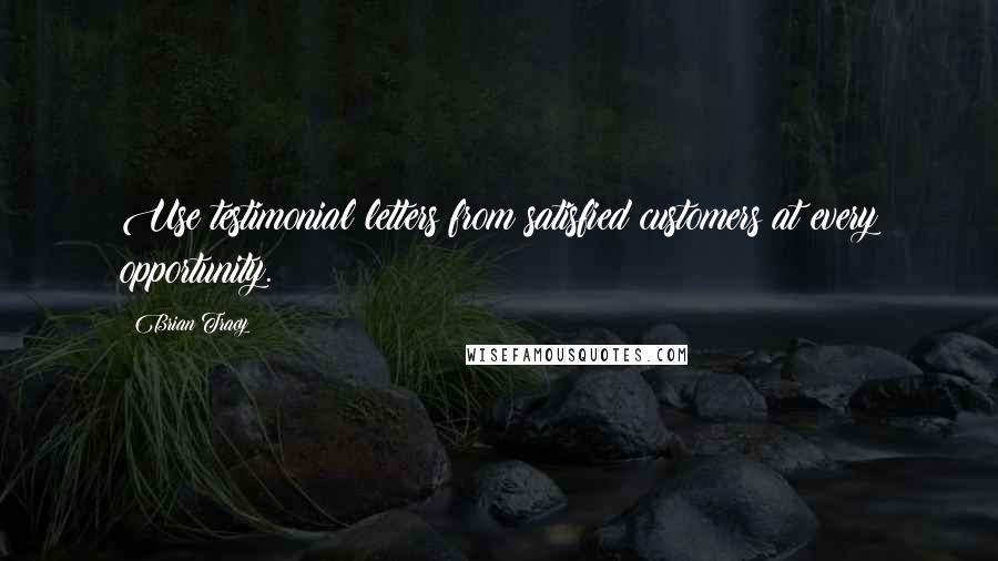 Brian Tracy Quotes: Use testimonial letters from satisfied customers at every opportunity.