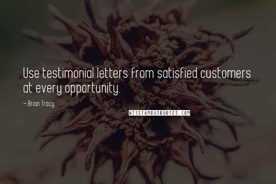 Brian Tracy Quotes: Use testimonial letters from satisfied customers at every opportunity.