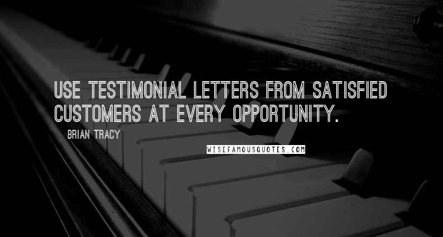 Brian Tracy Quotes: Use testimonial letters from satisfied customers at every opportunity.